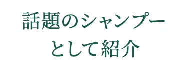 話題のシャンプーとして紹介