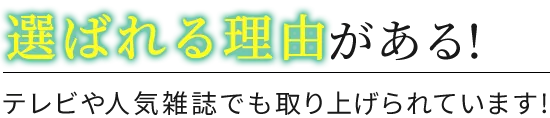 選ばれる理由がある！テレビや人気雑誌でも取り上げられています!